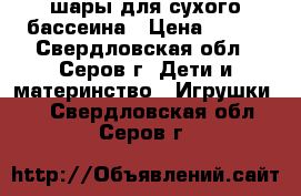 шары для сухого бассеина › Цена ­ 400 - Свердловская обл., Серов г. Дети и материнство » Игрушки   . Свердловская обл.,Серов г.